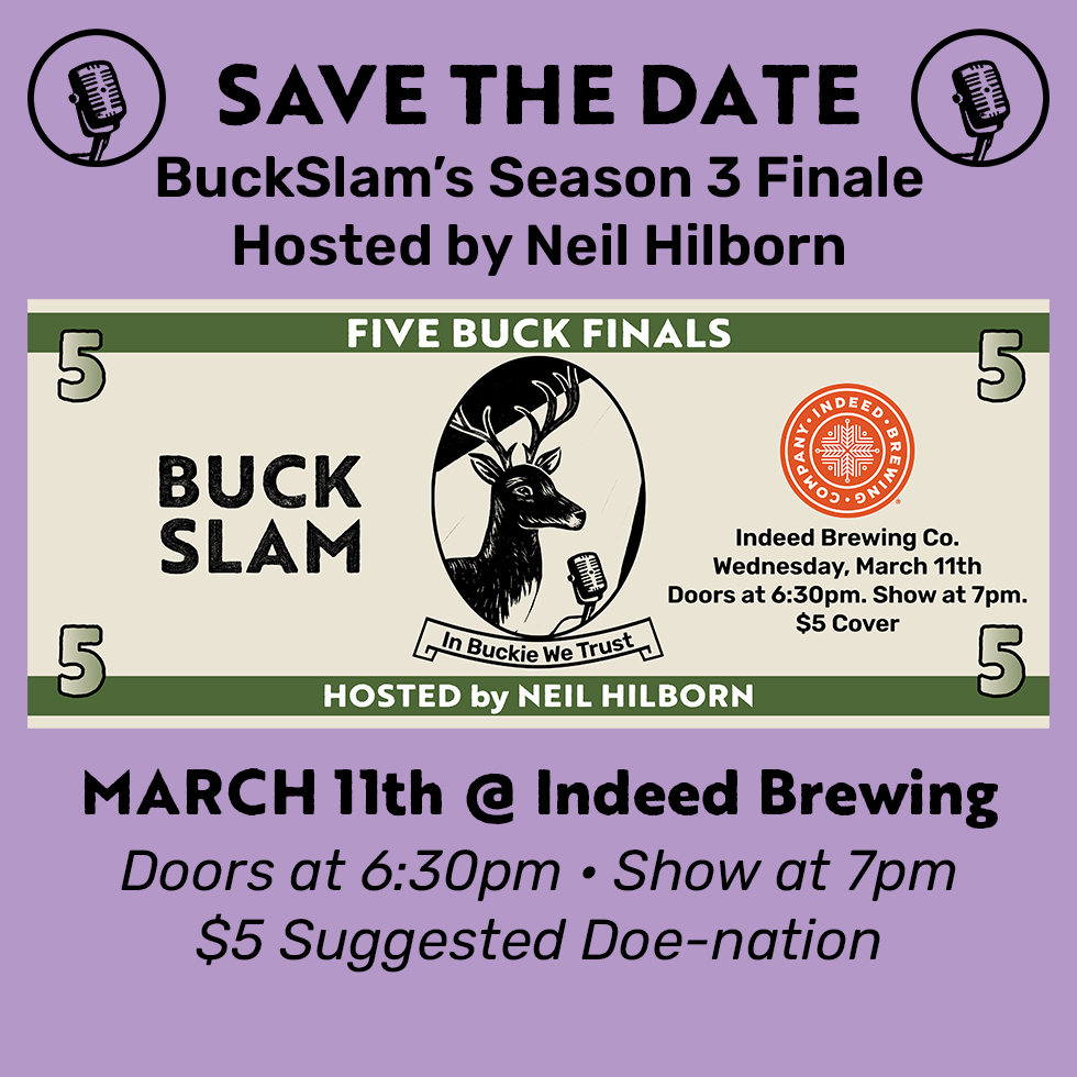 BuckSlam Finals March 11th - Indeed Brewing - Doors at 6:30 pm, Show at 7pm - $5 Suggested donation