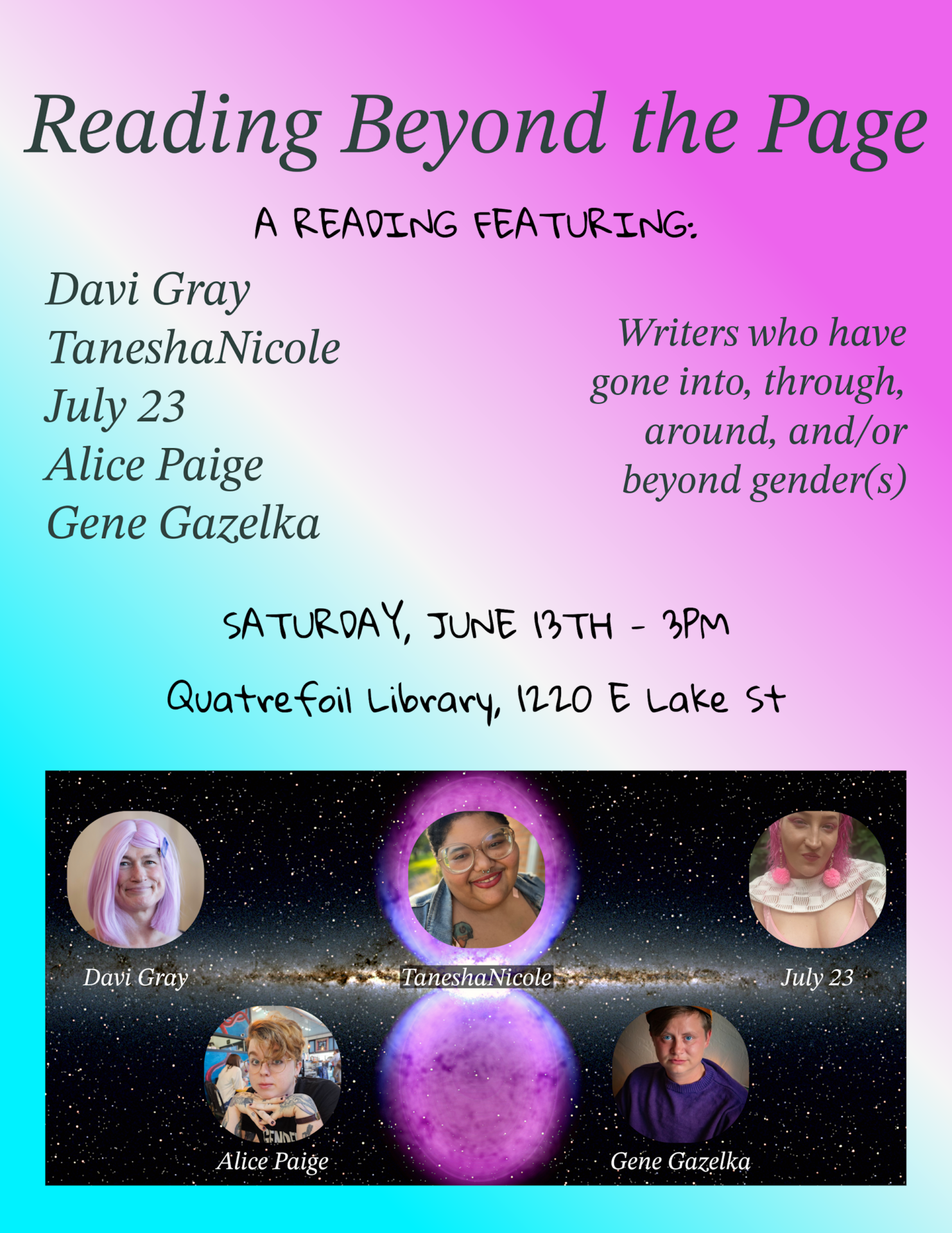 Reading Beyond the Page flyer; text reads: A Reading featuring Davi Gray, TaneshaNicole, July 23, Alice Paige, and Gene Gazelka, writers who have gone into, through, around, and/or beyond gender(s). Saturday, June 13th, 3pm, Quatrefoil Library, 1220 E Lake St. Includes small photos of all five readers.